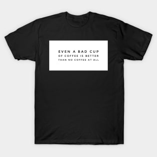 Even a bad cup of coffee is better than no coffee at all T-Shirt